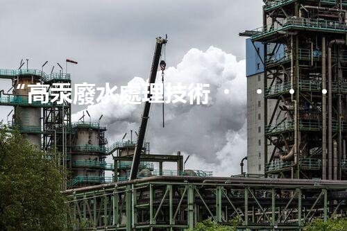 “高汞廢水處理技術，綠色環(huán)保新篇章”